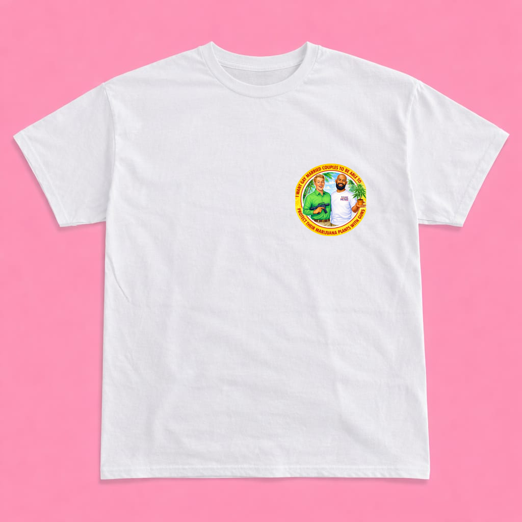 I WANT GAY MARRIED COUPLES TO BE ABLE TO PROTECT THEIR MARIJUANA PLANTS WITH GUNS short sleeve t-shirt